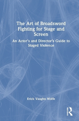 The Art of Broadsword Fighting for Stage and Screen - Erick Vaughn Wolfe