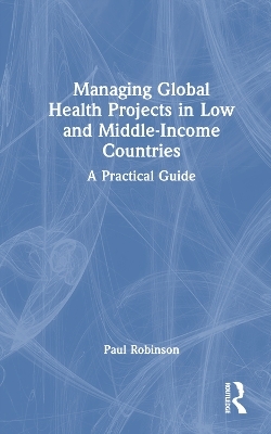 Managing Global Health Projects in Low and Middle-Income Countries - Paul Robinson