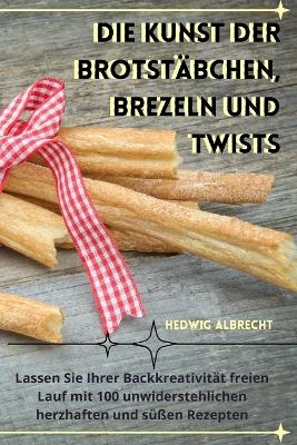 Die Kunst Der Brotstäbchen, Brezeln Und Twists -  Hedwig Albrecht