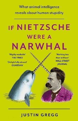 If Nietzsche Were a Narwhal - Justin Gregg