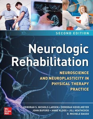 Neurologic Rehabilitation, Second Edition: Neuroscience and Neuroplasticity in Physical Therapy Practice - Deborah S. Nichols Larsen, Deborah Kegelmeyer, John Buford, Anne Kloos, Jill Heathcock