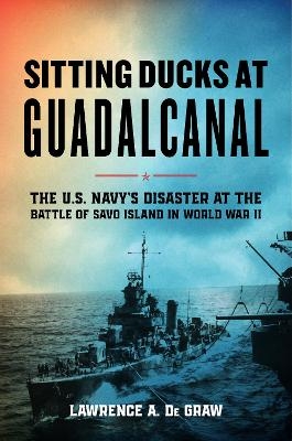 Sitting Ducks at Guadalcanal - Lawrence A. De Graw