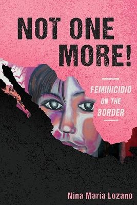 Not One More! Feminicidio on the Border - Nina Maria Lozano