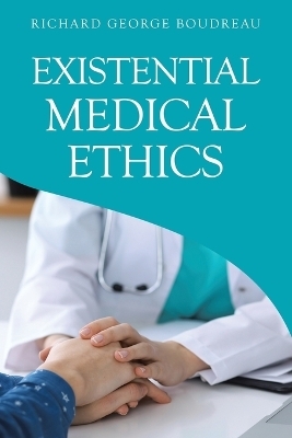 Existential Medical Ethics - Richard George Boudreau