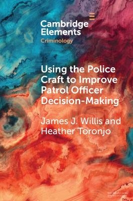 Using the Police Craft to Improve Patrol Officer Decision-Making - James J. Willis, Heather Toronjo