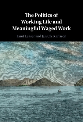 The Politics of Working Life and Meaningful Waged Work - Knut Laaser, Jan ch. Karlsson