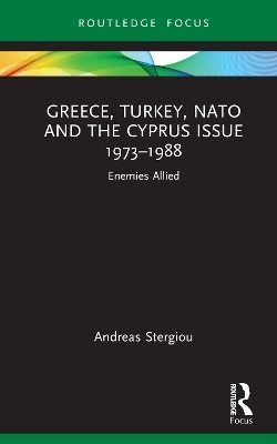 Greece, Turkey, NATO and the Cyprus Issue 1973–1988 - Andreas Stergiou