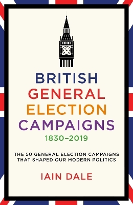 British General Election Campaigns 1830-2019 - Iain Dale