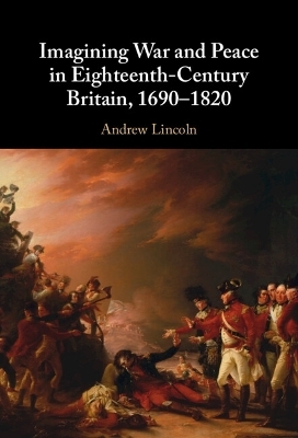 Imagining War and Peace in Eighteenth-Century Britain, 1690–1820 - Andrew Lincoln