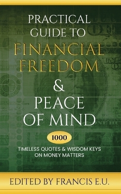 Practical Guide to Financial Freedom & Peace of Mind - Francis E U