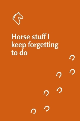 Horse stuff I keep forgetting to do notebook - Elaine Heney