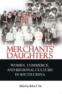 Merchants′ Daughters – Women, Commerce and Regional Culture in South China - Helen Siu