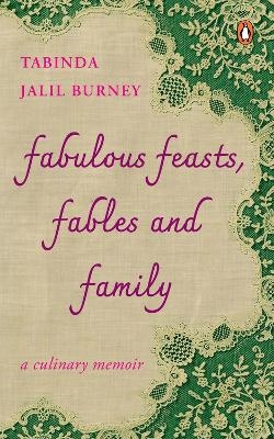 Fabulous Feasts, Fables and Family - Tabinda Jalil-Burney