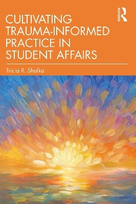 Cultivating Trauma-Informed Practice in Student Affairs - Tricia R. Shalka