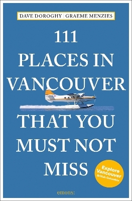 111 Places in Vancouver That You Must Not Miss - David Doroghy, Graeme Menzies