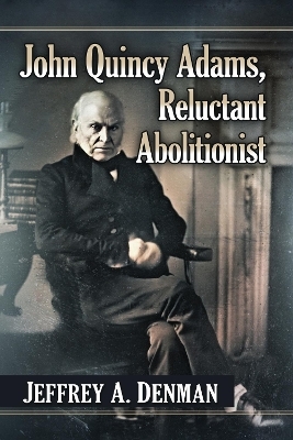 John Quincy Adams, Reluctant Abolitionist - Jeffrey A. Denman