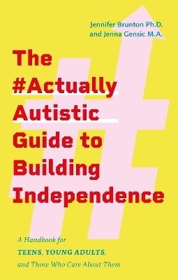 The #ActuallyAutistic Guide to Building Independence - Jennifer Brunton, Jenna Gensic