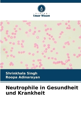 Neutrophile in Gesundheit und Krankheit - Shrinkhala Singh, Roopa Adinarayan