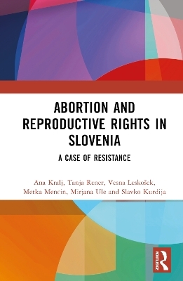 Abortion and Reproductive Rights in Slovenia - Ana Kralj, Tanja Rener, Vesna Leskošek, Metka Mencin, Mirjana Ule