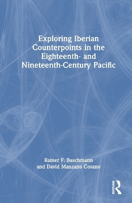 Exploring Iberian Counterpoints in the Eighteenth- and Nineteenth-Century Pacific - Rainer F. Buschmann, David Manzano Cosano