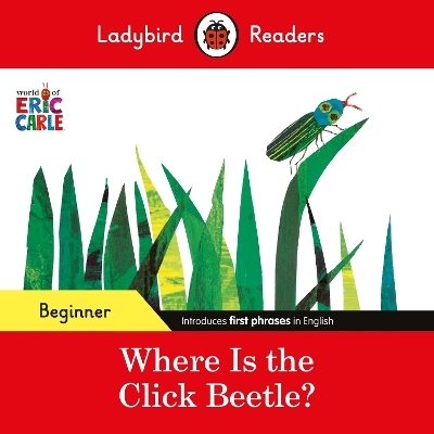 Ladybird Readers Beginner Level - Eric Carle - Where Is the Click Beetle? (ELT Graded Reader) - Eric Carle,  Ladybird