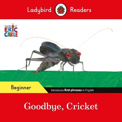 Ladybird Readers Beginner Level - Eric Carle - Goodbye, Cricket (ELT Graded Reader) - Eric Carle,  Ladybird