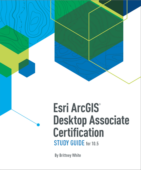 Esri ArcGIS Desktop Associate Certification Study Guide -  Brittney White