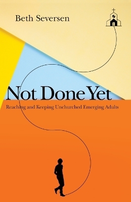 Not Done Yet – Reaching and Keeping Unchurched Emerging Adults - Beth Seversen