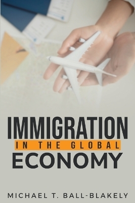 Immigration in the Global Economy - Michael T Ball- Blakely