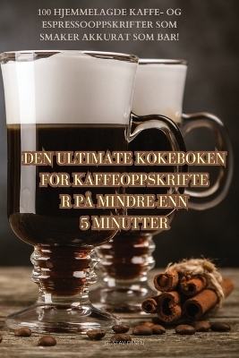 Den Ultimate Kokeboken for Kaffeoppskrifter På Mindre Enn 5 Minutter -  Gustav Olsen