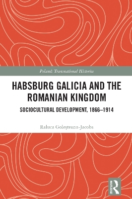 Habsburg Galicia and the Romanian Kingdom - Raluca Goleșteanu-Jacobs