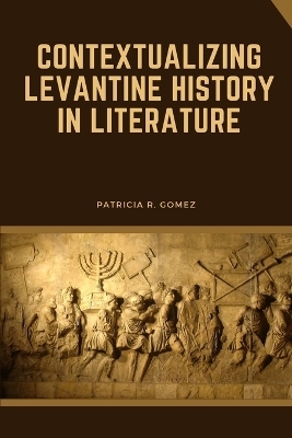 Contextualizing Levantine History in Literature - Patricia R. Gomez