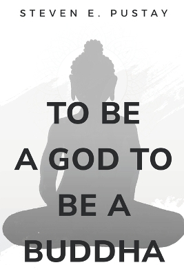 To Be A God, To Be A Buddha - Steven E Pustay