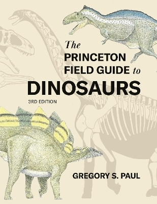 The Princeton Field Guide to Dinosaurs    Third Edition - Gregory S. Paul