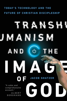 Transhumanism and the Image of God – Today`s Technology and the Future of Christian Discipleship - Jacob Shatzer