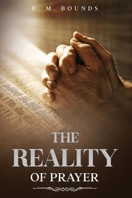 The Reality of Prayer - Edward M Bounds