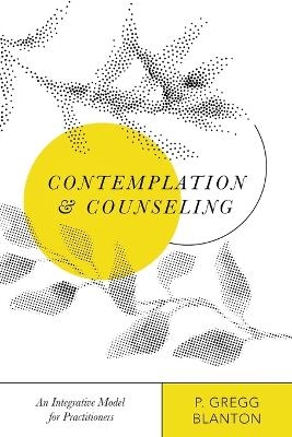 Contemplation and Counseling – An Integrative Model for Practitioners - P. Gregg Blanton