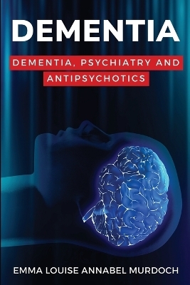 Dementia, Psychiatry and Antipsychotics - Emma Louise Annabel Murdoch