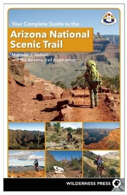 Your Complete Guide to the Arizona National Scenic Trail - Matthew J. Nelson, The Arizona Trail Association