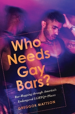 Who Needs Gay Bars? - Greggor Mattson