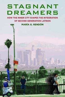 Stagnant Dreamers: How the Inner City Shapes the Integration of the Second Generation - Maria G Rendon