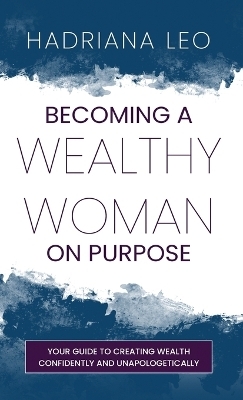 Becoming A Wealthy Woman on Purpose - Hadriana Leo