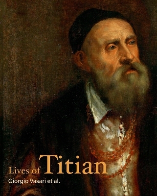 Lives of Titian - Signor Giorgio Vasari, Francesco Priscianese, Pietro Aretino, Sperone Speroni, Lodovico Dolce