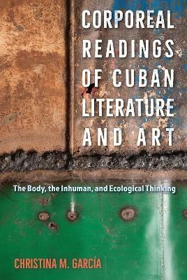 Corporeal Readings of Cuban Literature and Art - Christina M. García