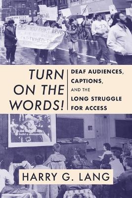 Turn on the Words! – Deaf Audiences, Captions, and the Long Struggle for Access - Harry G. Lang, Ernest E Hairston, Jason Stark