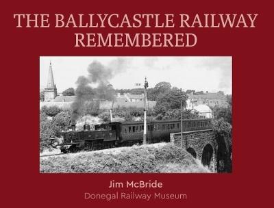 The Ballycastle Railway Remembered - Jim McBride