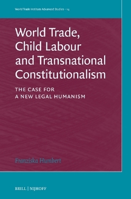 World Trade, Child Labour and Transnational Constitutionalism - Franziska Humbert