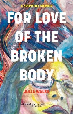 For Love of the Broken Body - Julia Walsh