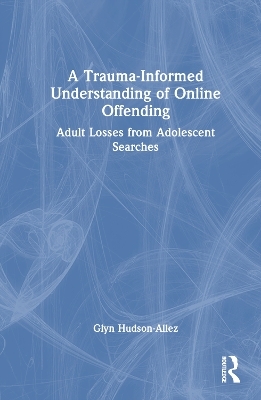 A Trauma-Informed Understanding of Online Offending - Glyn Hudson-Allez