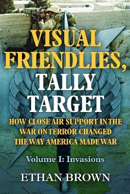 Visual Friendlies, Tally Target: How Close Air Support in the War on Terror Changed the Way America Made War - Ethan Brown